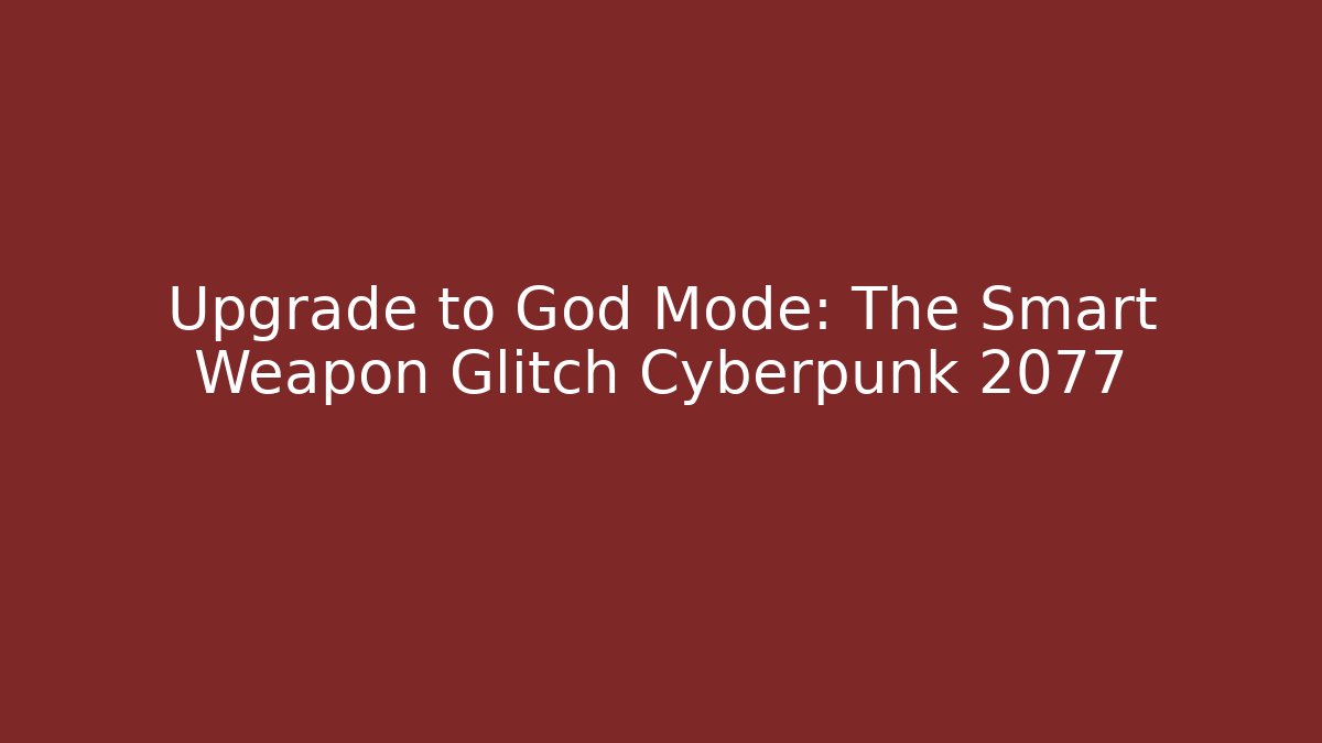 Upgrade to God Mode: The Smart Weapon Glitch Cyberpunk 2077