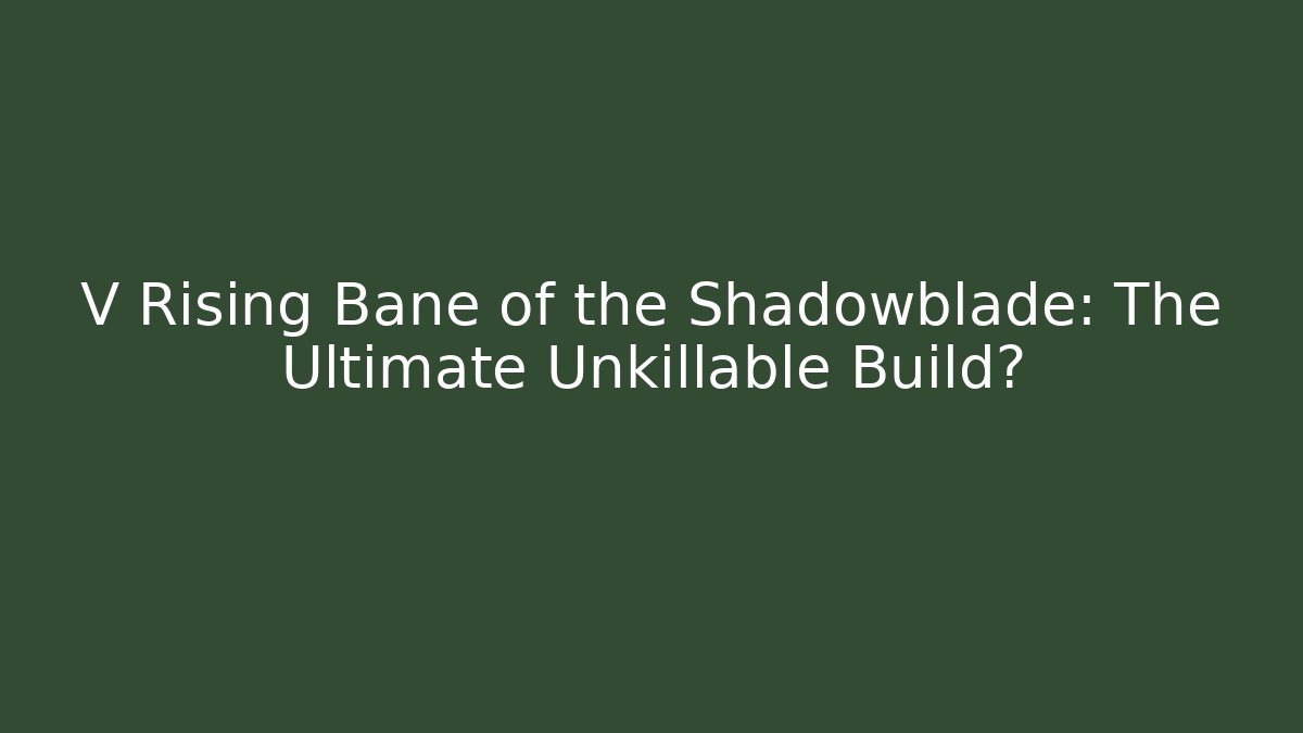 V Rising Bane of the Shadowblade: The Ultimate Unkillable Build?