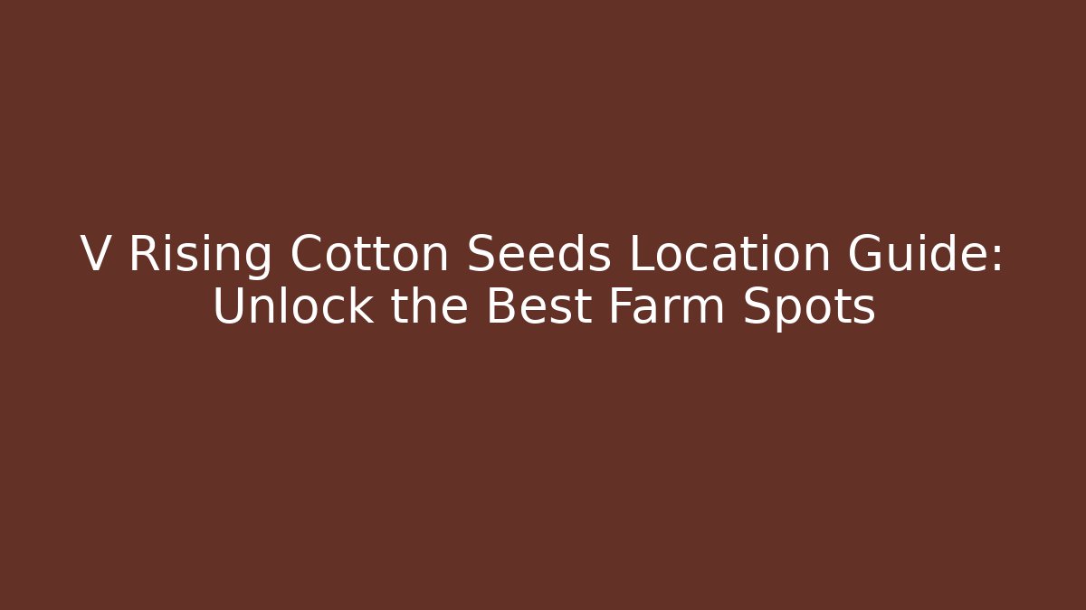 V Rising Cotton Seeds Location Guide: Unlock the Best Farm Spots