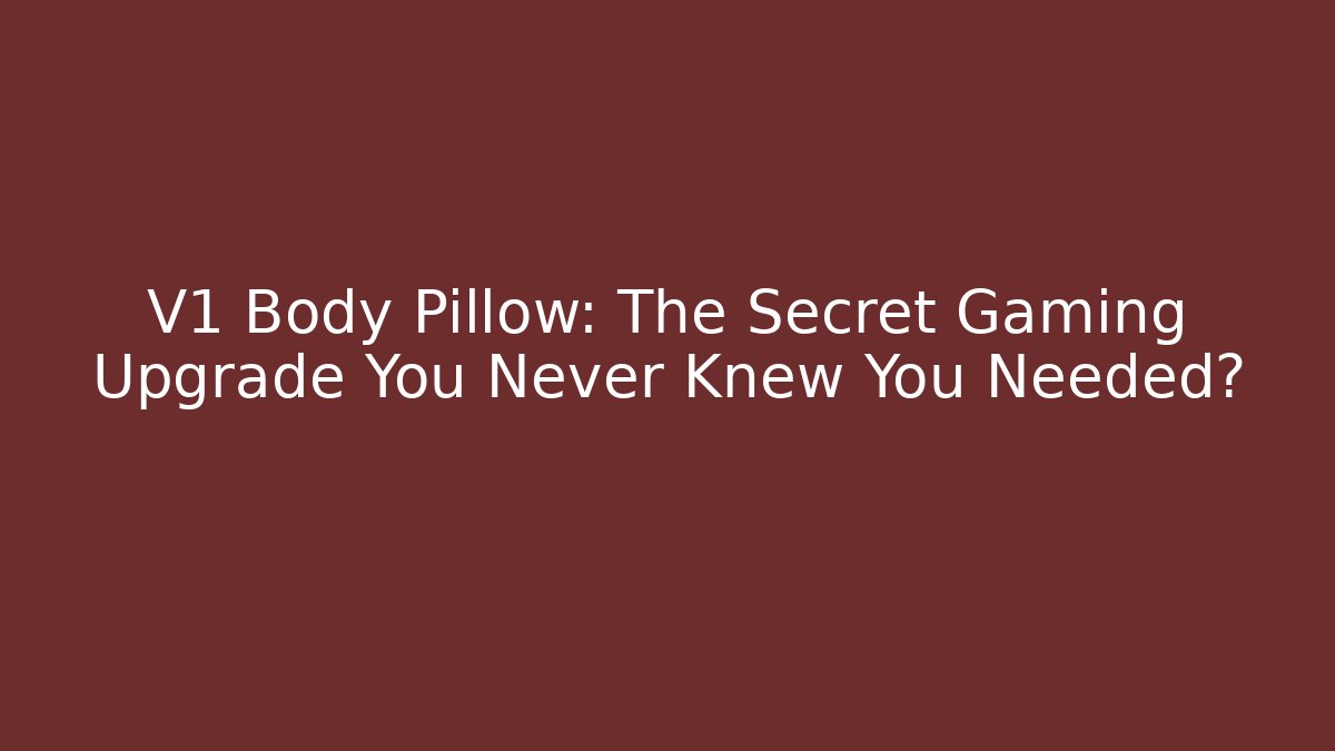 V1 Body Pillow: The Secret Gaming Upgrade You Never Knew You Needed?
