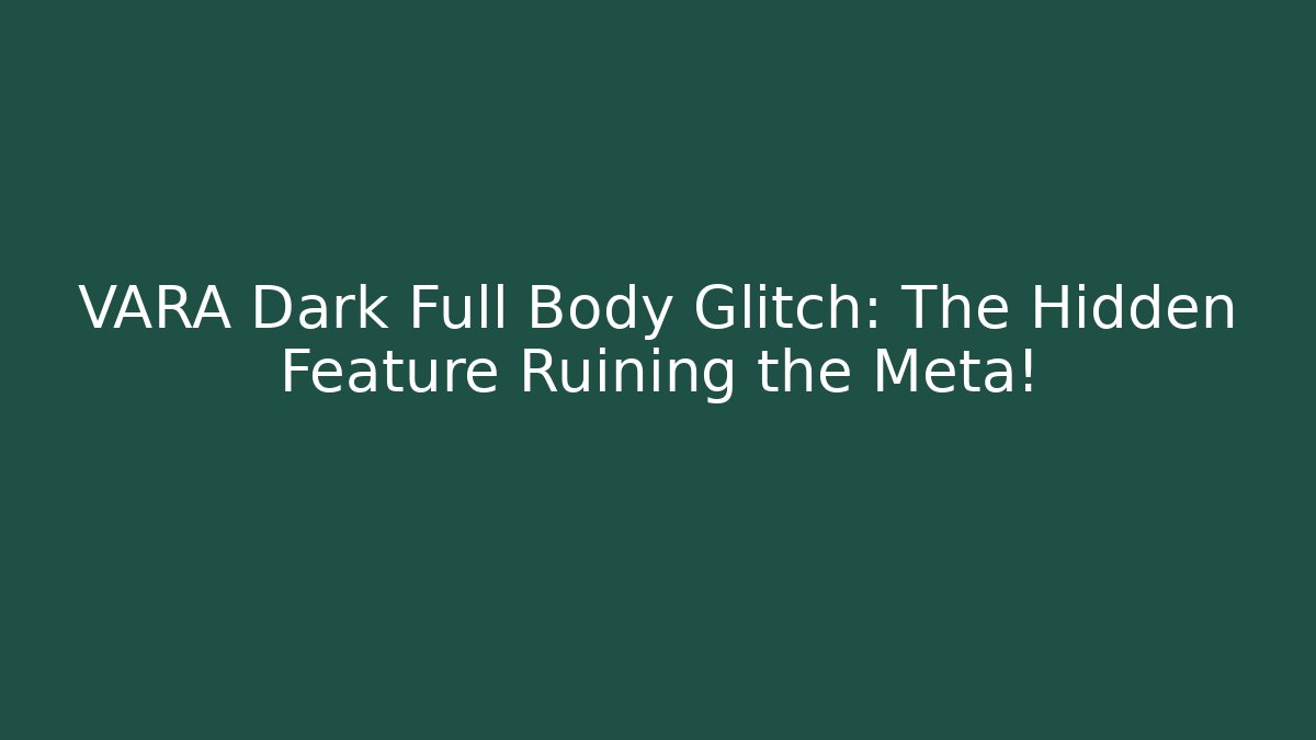 VARA Dark Full Body Glitch: The Hidden Feature Ruining the Meta!