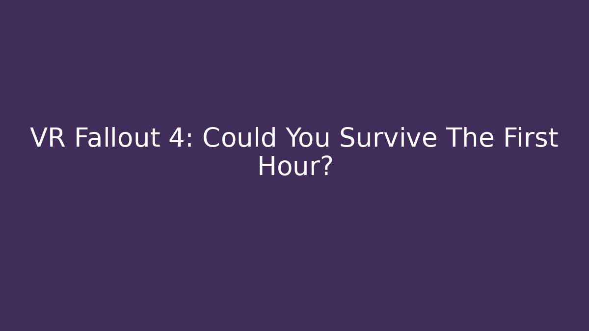 VR Fallout 4: Could You Survive The First Hour?