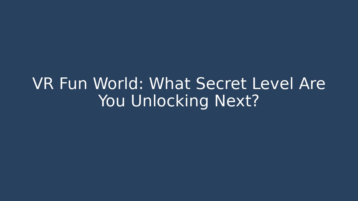 VR Fun World: What Secret Level Are You Unlocking Next?