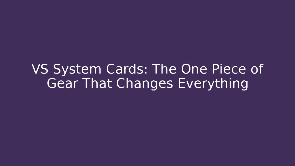 VS System Cards: The One Piece of Gear That Changes Everything