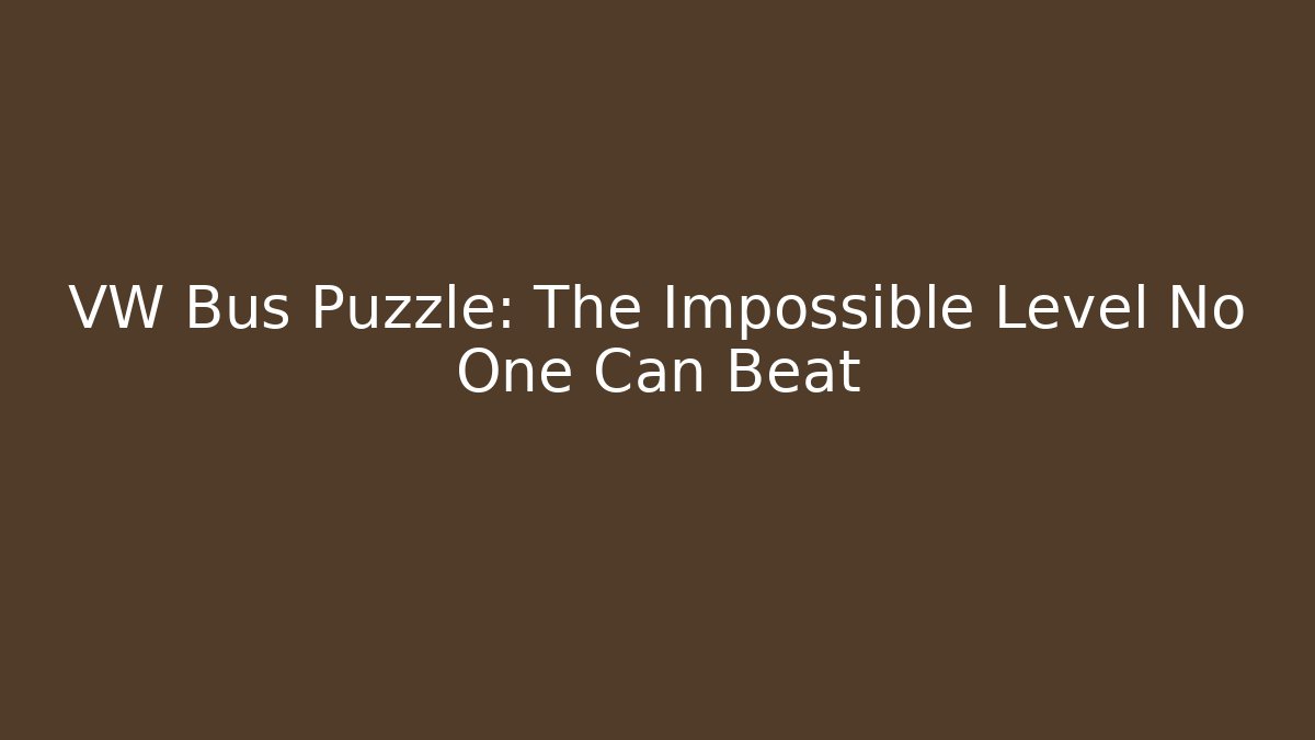 VW Bus Puzzle: The Impossible Level No One Can Beat