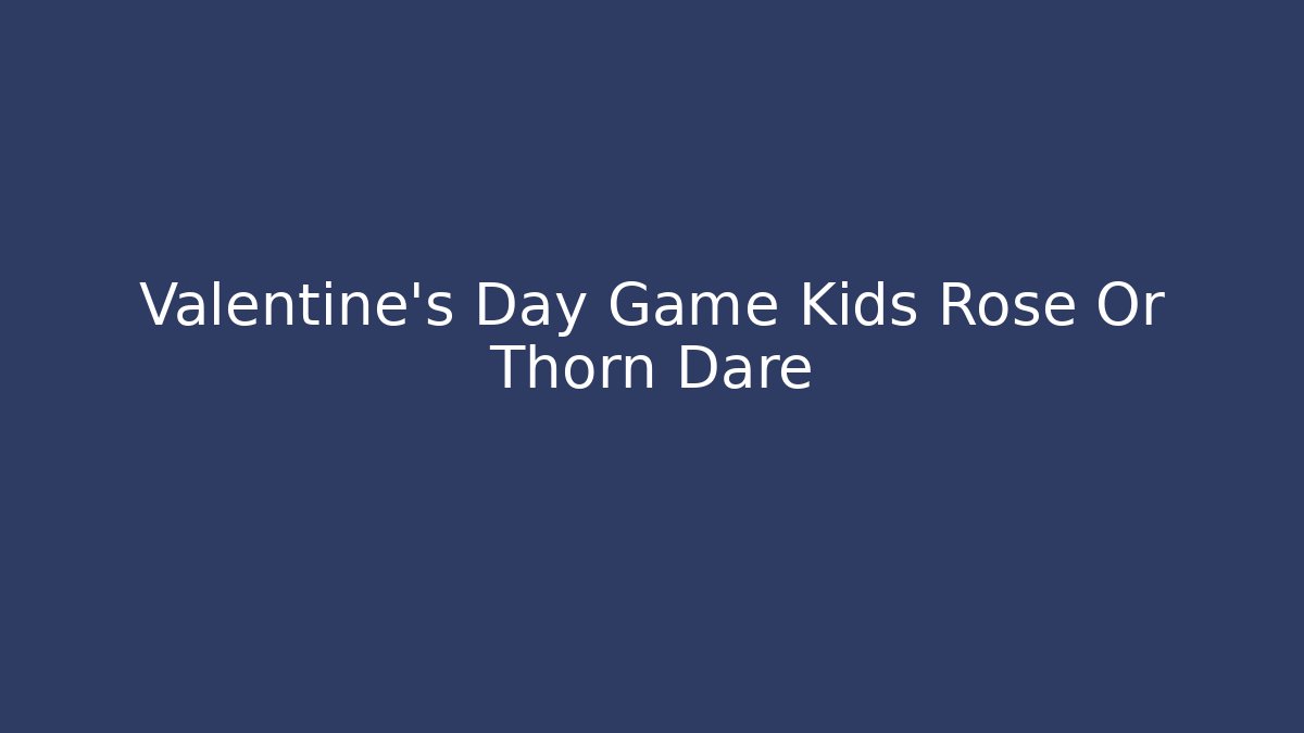 Valentine's Day Game Kids Rose Or Thorn Dare