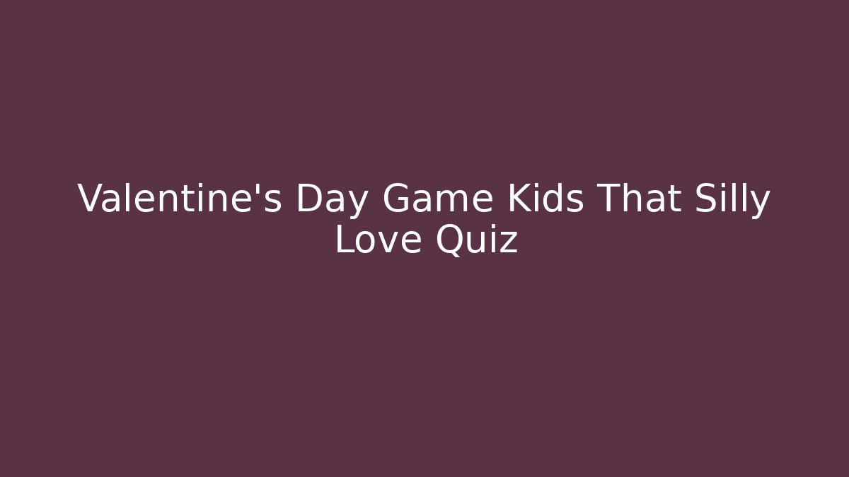 Valentine's Day Game Kids That Silly Love Quiz