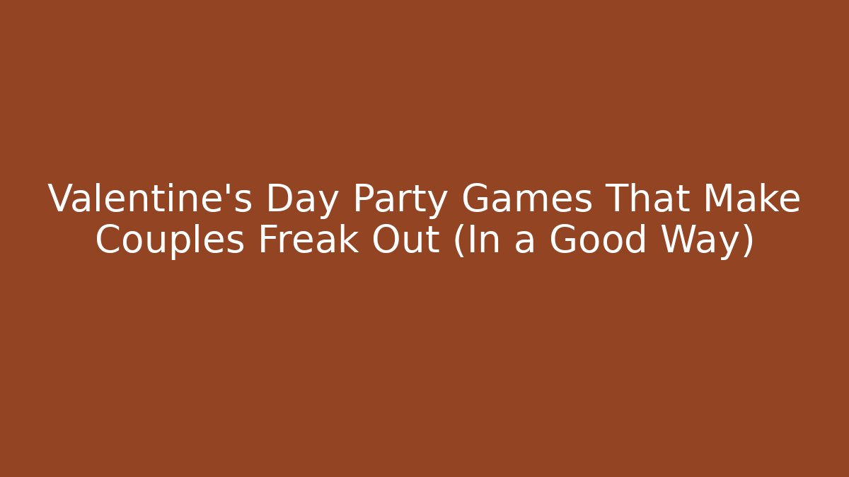 Valentine's Day Party Games That Make Couples Freak Out (In a Good Way)