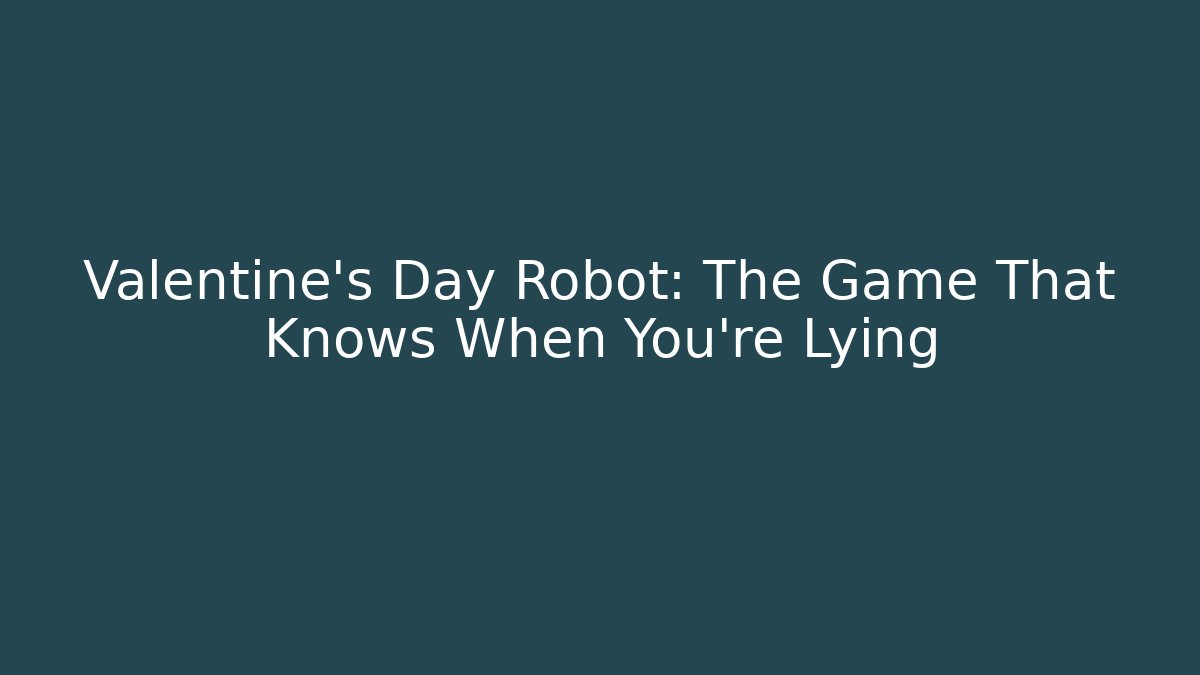 Valentine's Day Robot: The Game That Knows When You're Lying