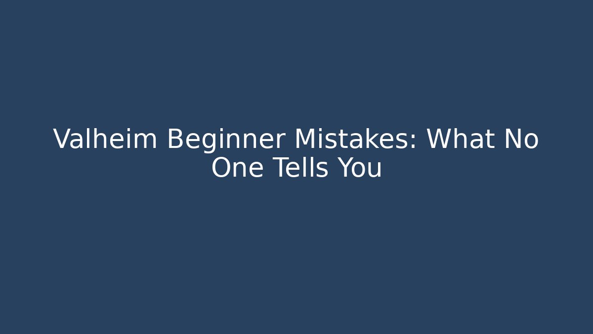 Valheim Beginner Mistakes: What No One Tells You