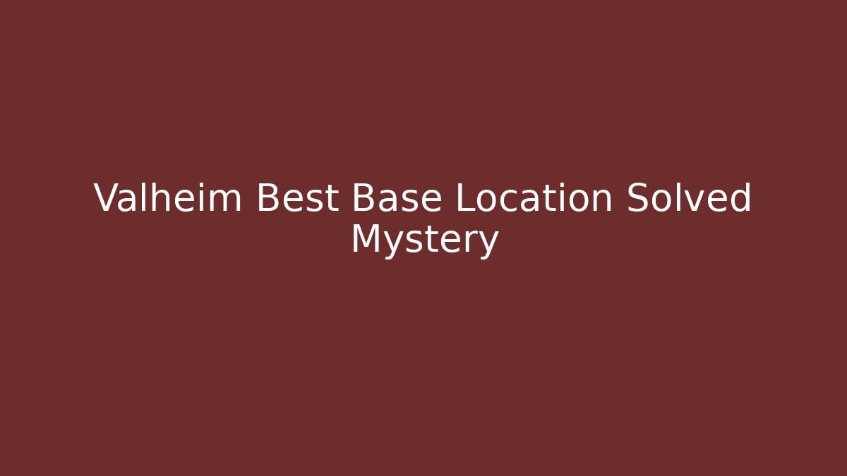 Valheim Best Base Location Solved Mystery