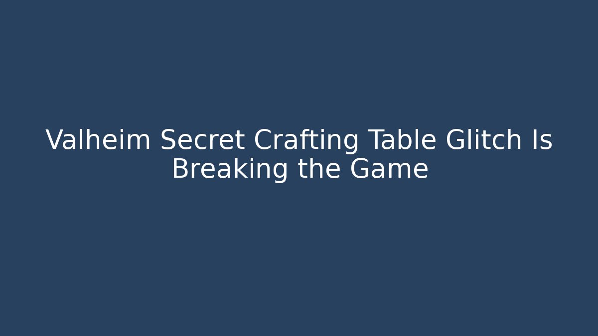 Valheim Secret Crafting Table Glitch Is Breaking the Game - The Family Holidays