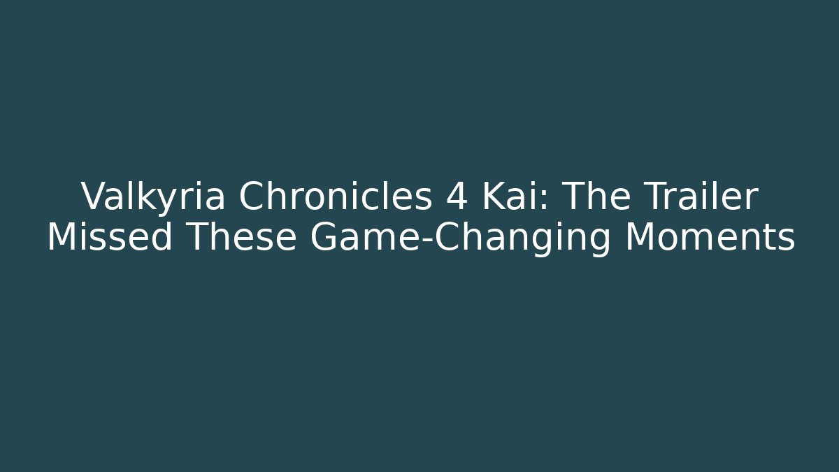 Valkyria Chronicles 4 Kai: The Trailer Missed These Game-Changing Moments
