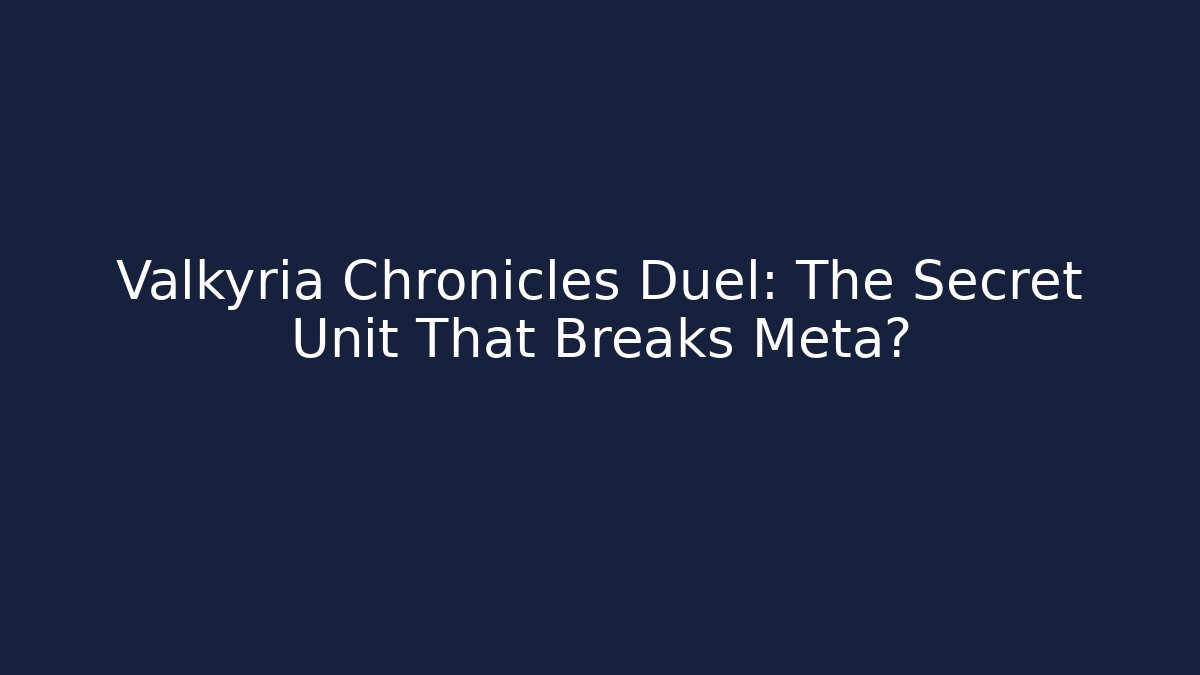 Valkyria Chronicles Duel: The Secret Unit That Breaks Meta?