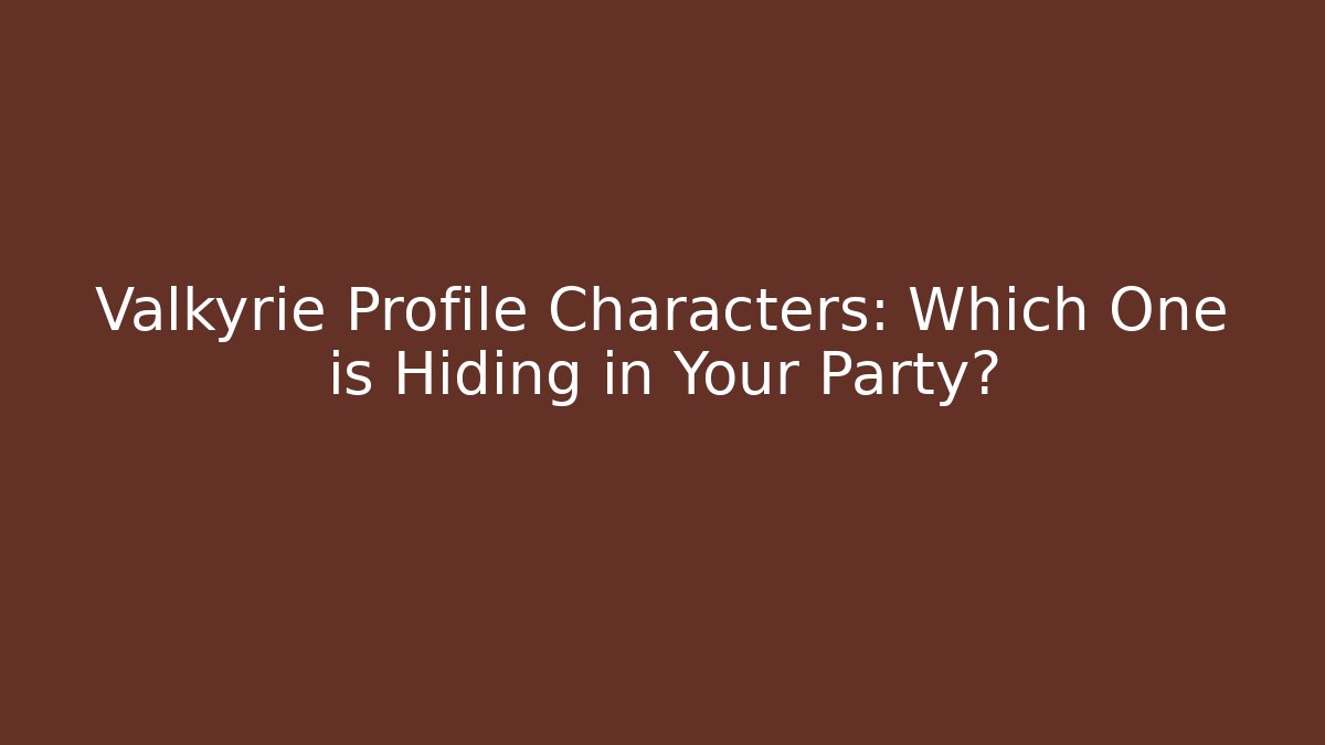 Valkyrie Profile Characters: Which One is Hiding in Your Party?