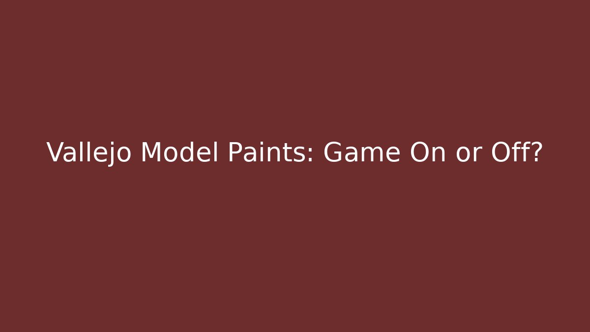 Vallejo Model Paints: Game On or Off?