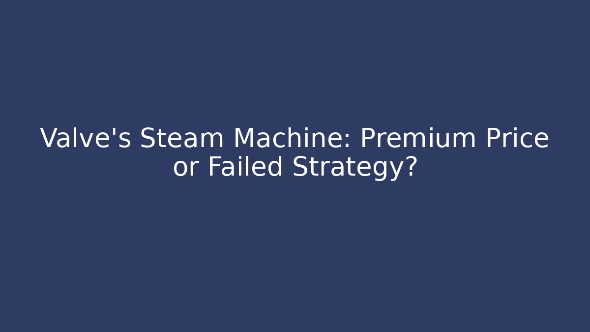Valve's Steam Machine: Premium Price or Failed Strategy? - The Family Holidays