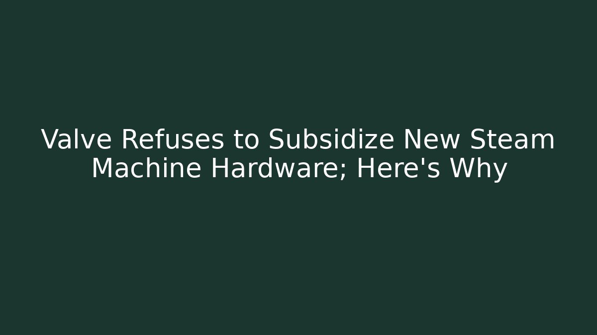 Valve Refuses to Subsidize New Steam Machine Hardware; Here's Why
