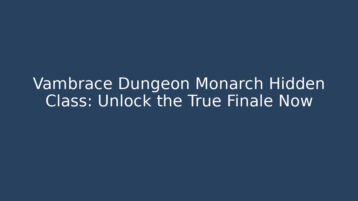 Vambrace Dungeon Monarch Hidden Class: Unlock the True Finale Now