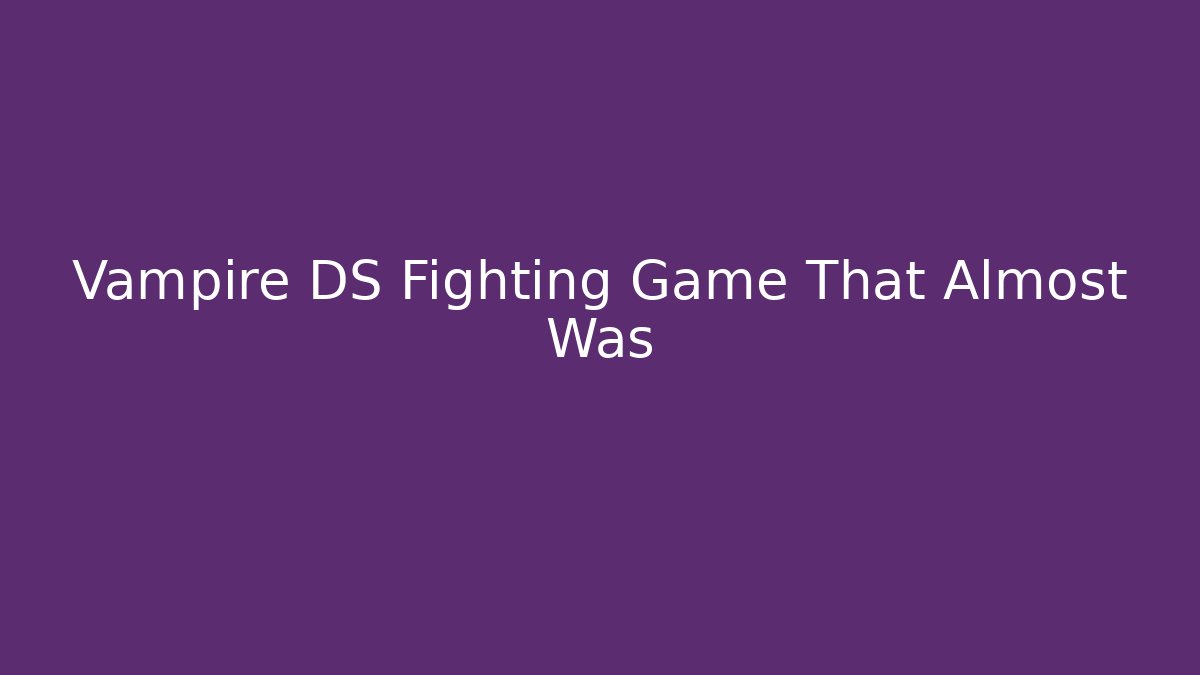 Vampire DS Fighting Game That Almost Was