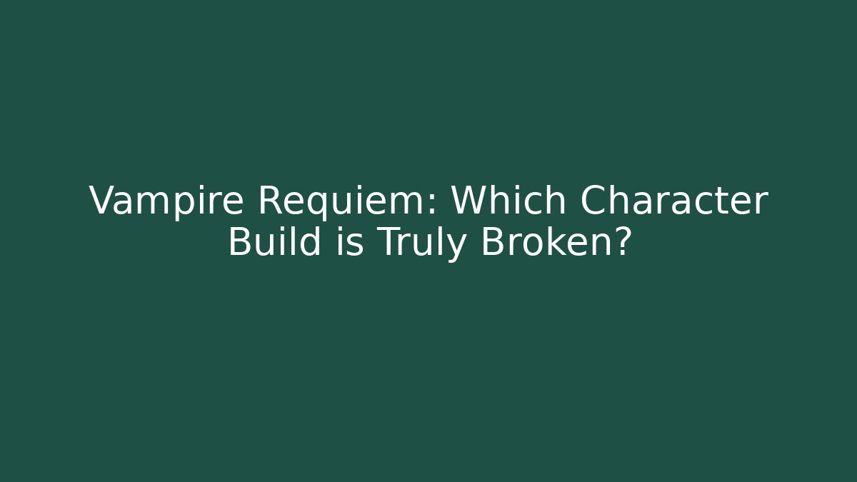 Vampire Requiem: Which Character Build is Truly Broken?