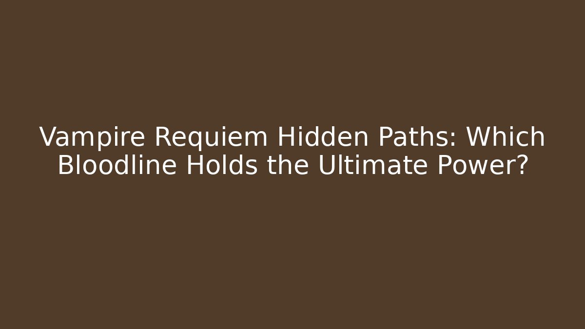 Vampire Requiem Hidden Paths: Which Bloodline Holds the Ultimate Power?