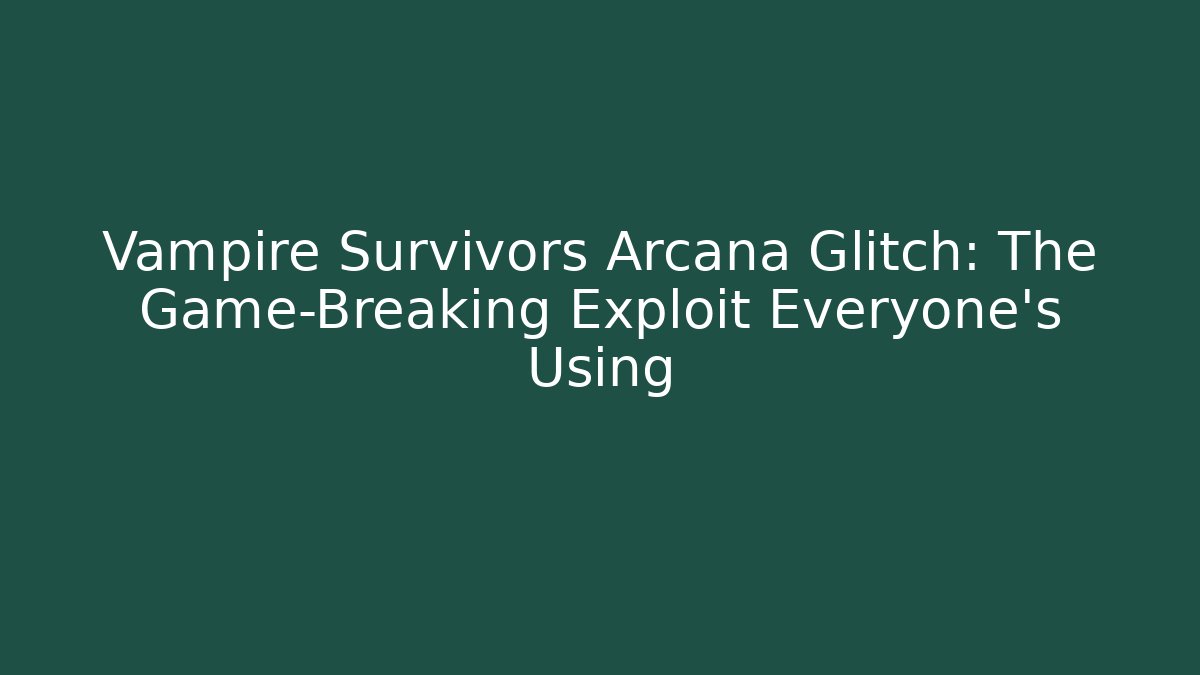 Vampire Survivors Arcana Glitch: The Game-Breaking Exploit Everyone’s Using