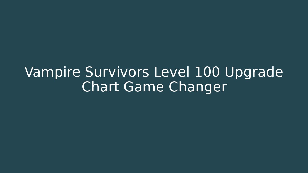 Vampire Survivors Level 100 Upgrade Chart Game Changer