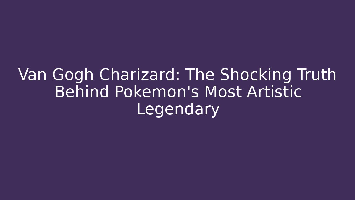 Van Gogh Charizard: The Shocking Truth Behind Pokémon's Most Artistic Legendary