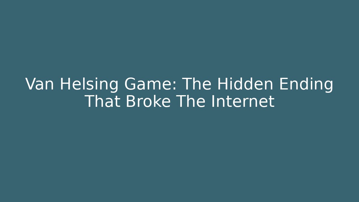 Van Helsing Game: The Hidden Ending That Broke The Internet