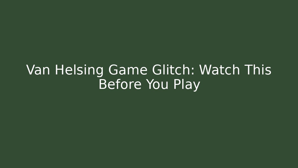 Van Helsing Game Glitch: Watch This Before You Play