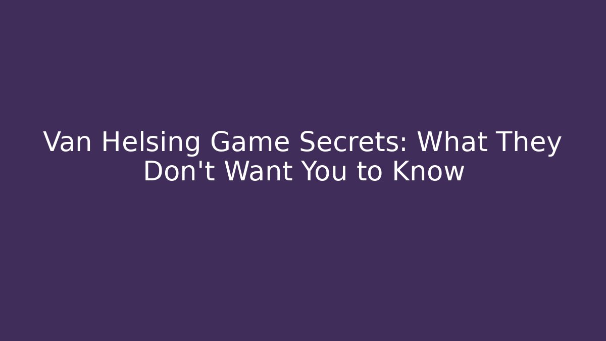 Van Helsing Game Secrets: What They Don't Want You to Know
