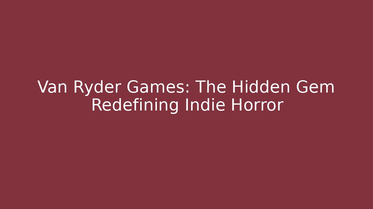 Van Ryder Games: The Hidden Gem Redefining Indie Horror - The Family Holidays