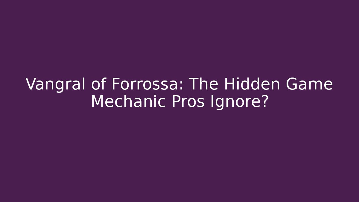 Vangral of Forrossa: The Hidden Game Mechanic Pros Ignore?