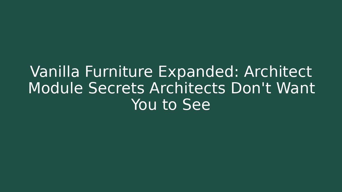 Vanilla Furniture Expanded: Architect Module Secrets Architects Don’t Want You to See