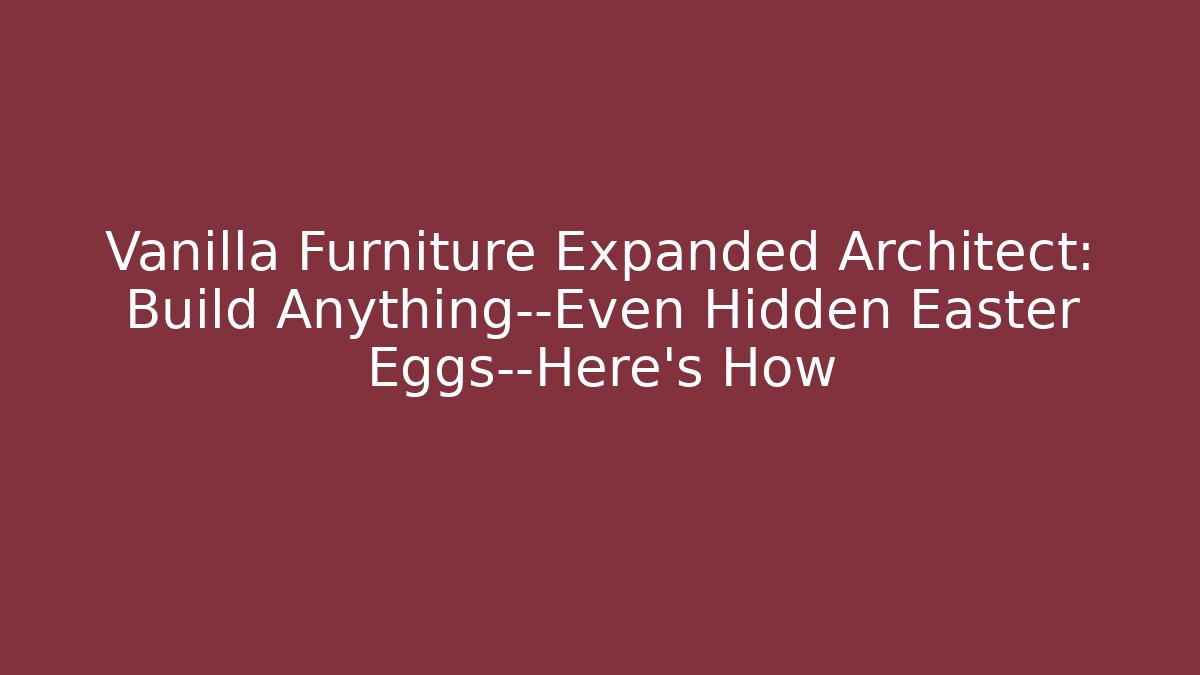 Vanilla Furniture Expanded Architect: Build Anything—Even Hidden Easter Eggs—Here’s How - The Family Holidays