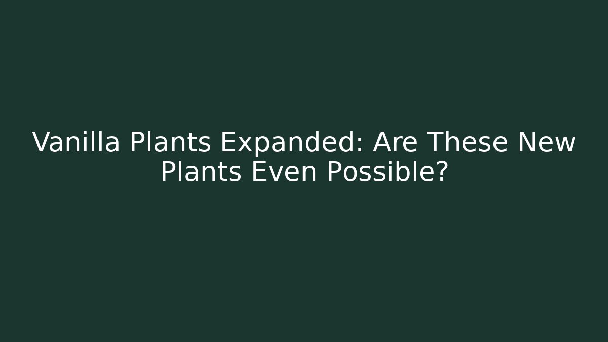 Vanilla Plants Expanded: Are These New Plants Even Possible?