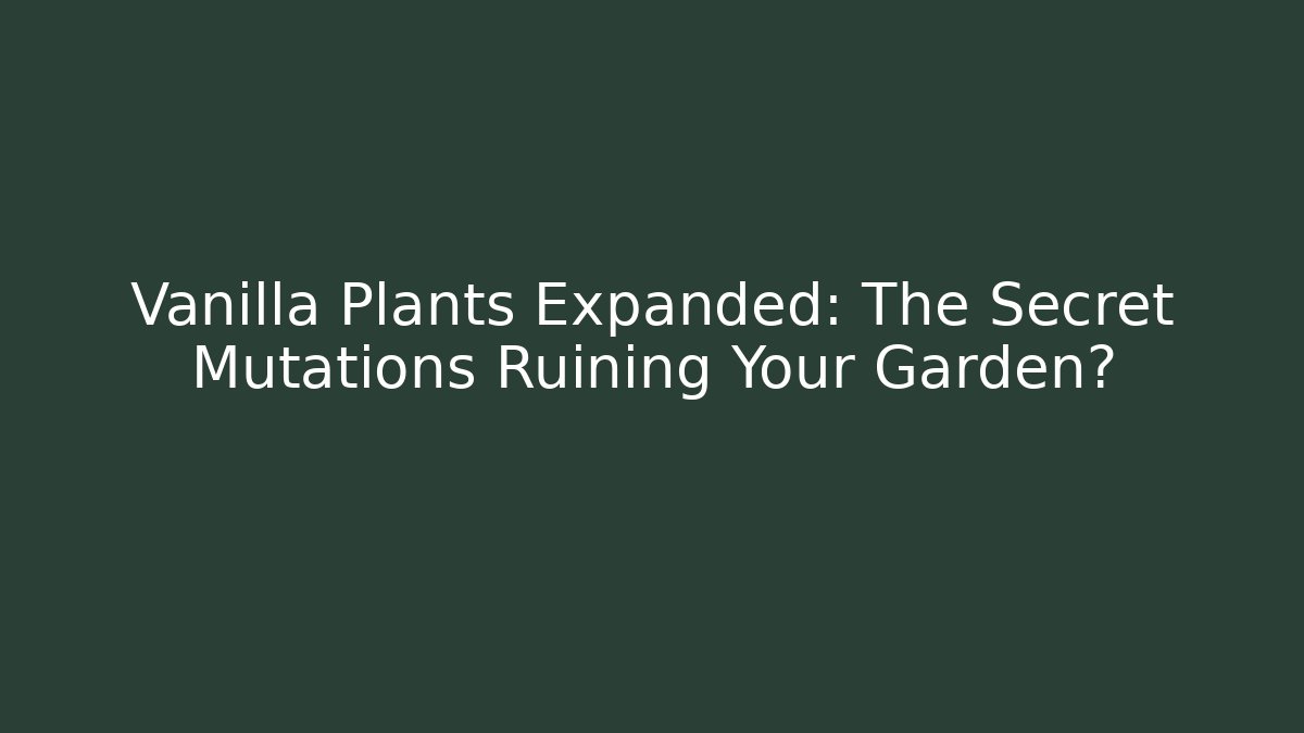 Vanilla Plants Expanded: The Secret Mutations Ruining Your Garden? - The Family Holidays