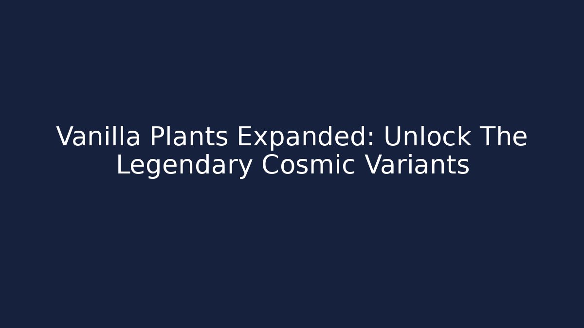 Vanilla Plants Expanded: Unlock The Legendary Cosmic Variants - The Family Holidays