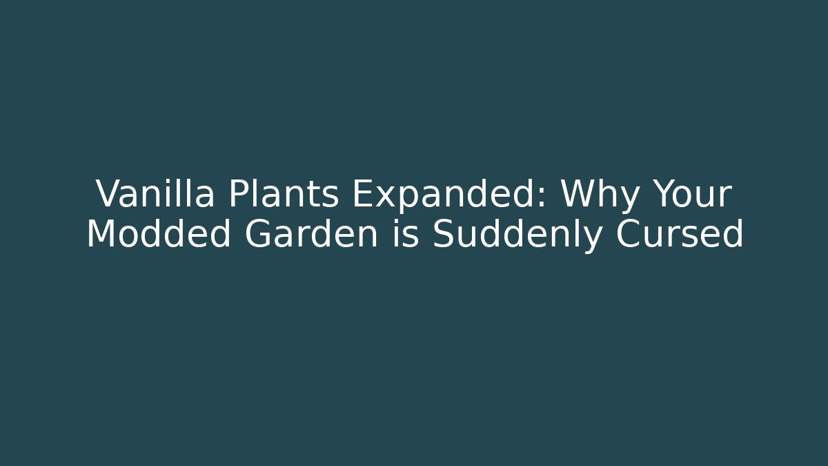 Vanilla Plants Expanded: Why Your Modded Garden is Suddenly Cursed