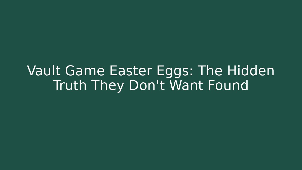 Vault Game Easter Eggs: The Hidden Truth They Don't Want Found