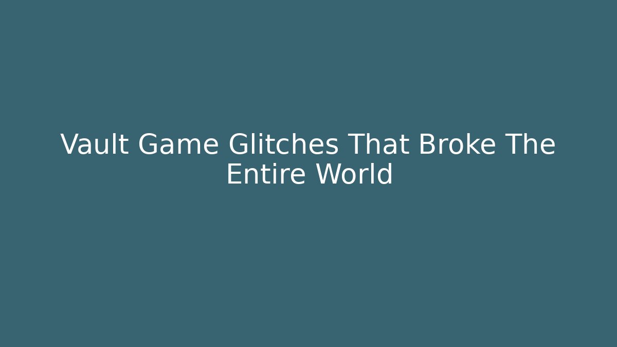 Vault Game Glitches That Broke The Entire World