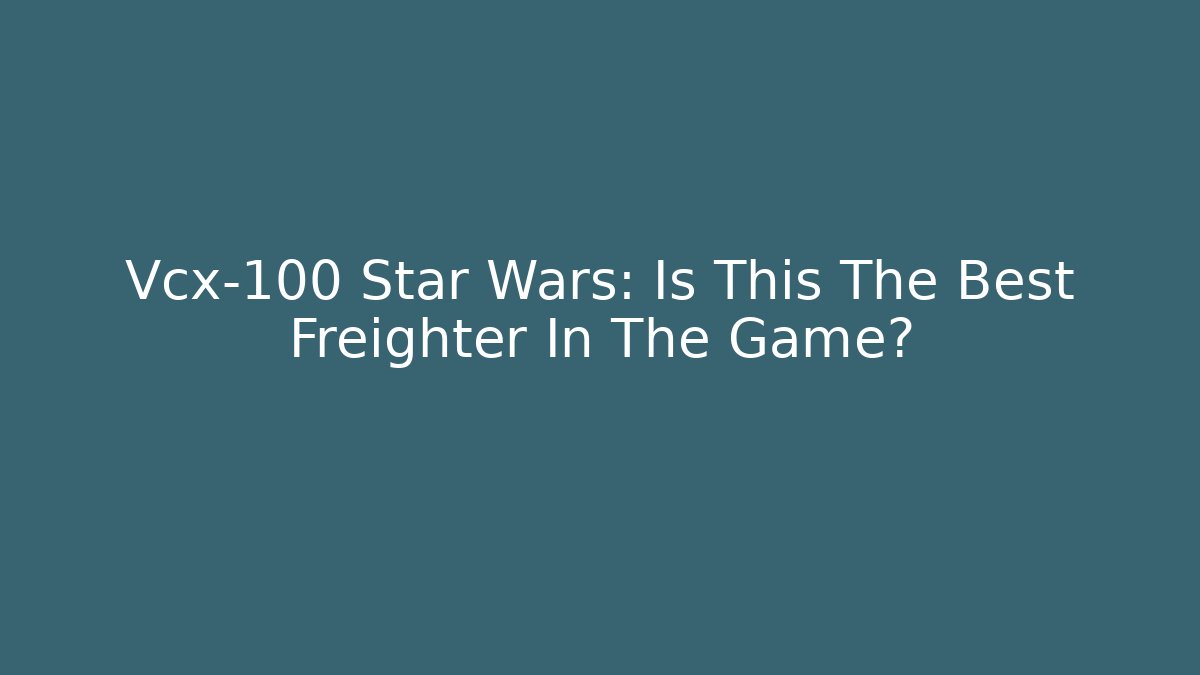 Vcx-100 Star Wars: Is This The Best Freighter In The Game?