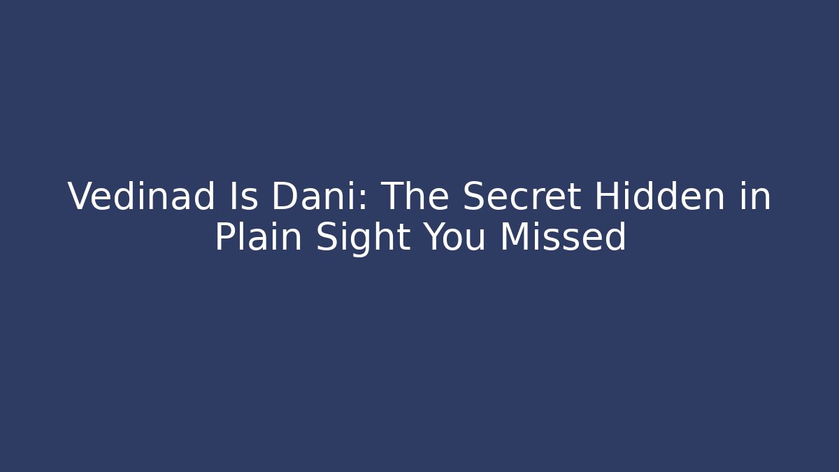 Vedinad Is Dani: The Secret Hidden in Plain Sight You Missed