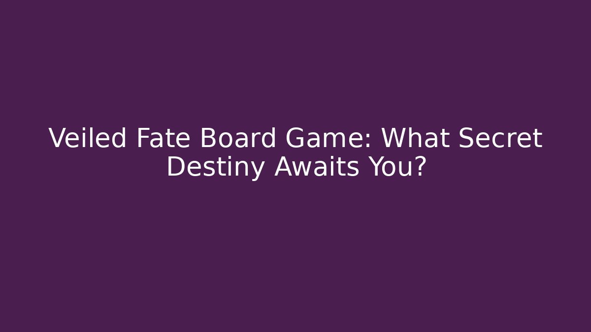 Veiled Fate Board Game: What Secret Destiny Awaits You?