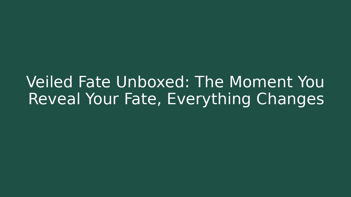 Veiled Fate Unboxed: The Moment You Reveal Your Fate, Everything Changes