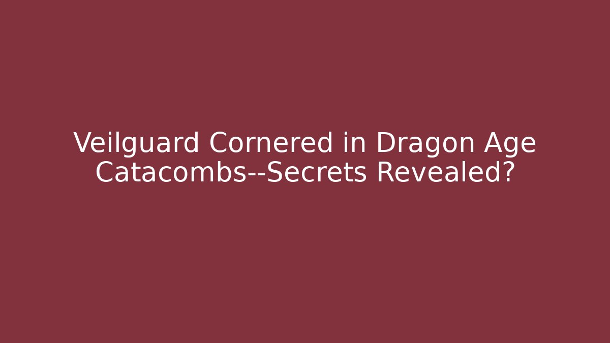 Veilguard Cornered in Dragon Age Catacombs—Secrets Revealed? - The Family Holidays