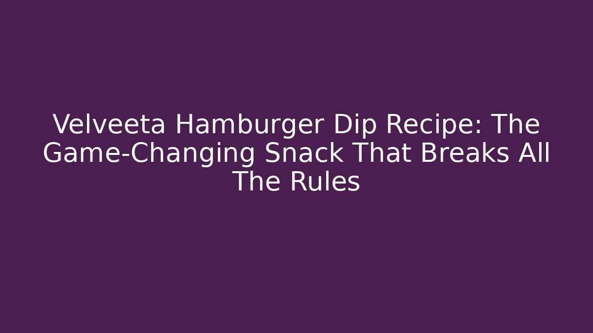 Velveeta Hamburger Dip Recipe: The Game-Changing Snack That Breaks All The Rules