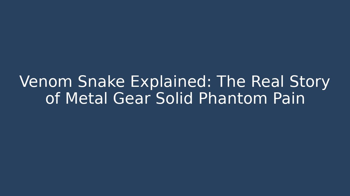 Venom Snake Explained: The Real Story of Metal Gear Solid Phantom Pain