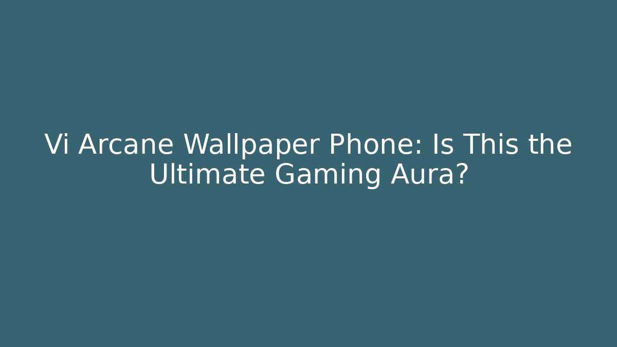Vi Arcane Wallpaper Phone: Is This the Ultimate Gaming Aura?